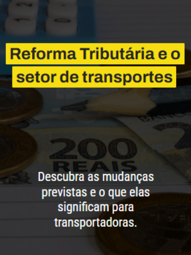 Reforma Tributária e o setor de transportes Descubra as mudanças previstas e o que elas significam para transportadoras.